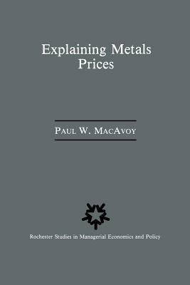 Explaining Metals Prices: Economic Analysis of Metals Markets in the 1980s and 1990s - Paul W. Macavoy - cover