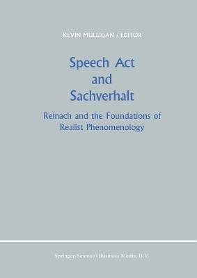 Speech Act and Sachverhalt: Reinach and the Foundations of Realist Phenomenology - cover
