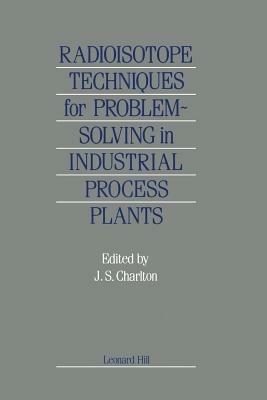 Radioisotope Techniques for Problem-Solving in Industrial Process Plants - J.S. Charlton - cover
