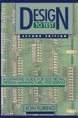 Design to Test: A Definitive Guide for Electronic Design, Manufacture, and Service - John Turino - cover