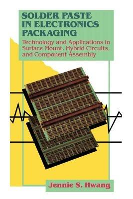 Solder Paste in Electronics Packaging: Technology and Applications in Surface Mount, Hybrid Circuits, and Component Assembly - Jennie S. Hwang - cover