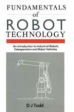 Fundamentals of Robot Technology: An Introduction to Industrial Robots, Teleoperators and Robot Vehicles