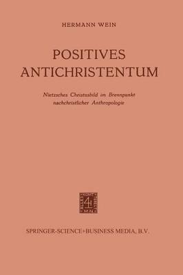 Positives Antichristentum: Nietzsches Christusbild im Brennpunkt Nachchristlicher Anthropologie - Hermann Wein - cover