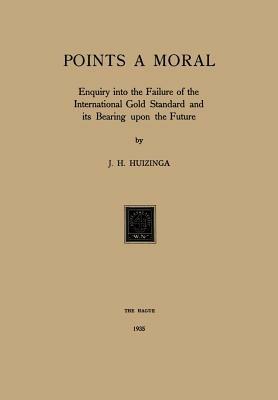 Gold Points a Moral: Enquiry into the Failure of the International Gold Standard and its Bearing upon the Future - J.H. Huizinga - cover