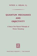 Quantum Mechanics and Objectivity: A Study of the Physical Philosophy of Werner Heisenberg
