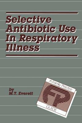 Selective Antibiotic Use in Respiratory Illness: a Family Practice Guide - M.T. Everett - cover