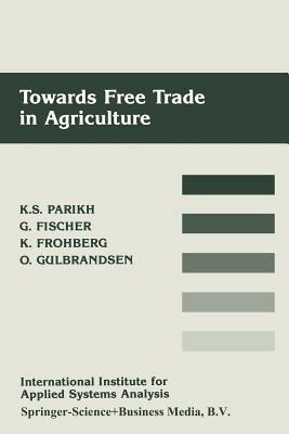Towards Free Trade in Agriculture - Kirit S. Parikh,Günther Fischer,Klaus Frohberg - cover