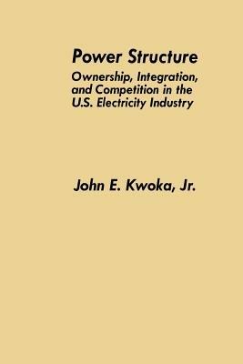 Power Structure: Ownership, Integration, and Competition in the U.S. Electricity Industry - John E. Kwoka Jr. - cover
