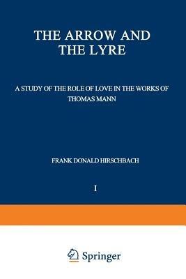 The Arrow and the Lyre: A Study of the Role of Love in the Works of Thomas Mann - Frank Donald Hirschbach - cover