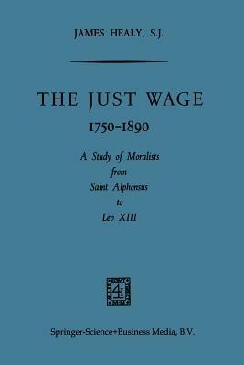 The Just Wage, 1750–1890: A Study of Moralists from Saint Alphonsus to Leo XIII - James Healy - cover