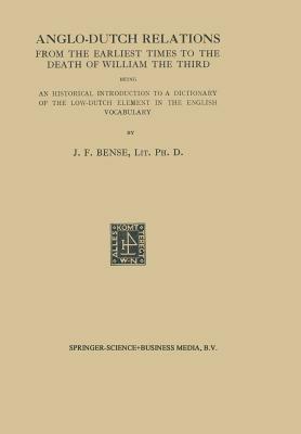 Anglo-Dutch Relations from the Earliest Times to the Death of William the Third: Being an Historical Introduction to a Dictionary of the Low-Dutch Element in the English Vocabulary - Johan Frederik Bense - cover
