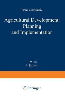 Agricultural Development: Planning and Implementation: Israel Case Study - R. Weitz,A. Rokach - cover