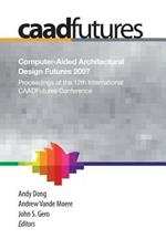 Computer-Aided Architectural Design Futures (CAADFutures) 2007: Proceedings of the 12th International CAAD Futures Conference