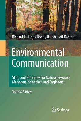 Environmental Communication. Second Edition: Skills and Principles for Natural Resource Managers, Scientists, and Engineers. - Richard R. Jurin,Donny Roush,K. Jeffrey Danter - cover