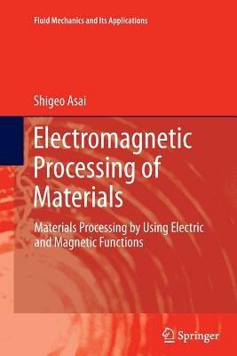 Electromagnetic Processing of Materials: Materials Processing by Using Electric and Magnetic Functions - Shigeo Asai - cover