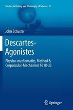 Descartes-Agonistes: Physico-mathematics, Method & Corpuscular-Mechanism 1618-33