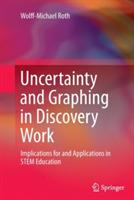 Uncertainty and Graphing in Discovery Work: Implications for and Applications in STEM Education - Wolff-Michael Roth - cover