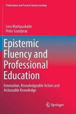 Epistemic Fluency and Professional Education: Innovation, Knowledgeable Action and Actionable Knowledge
