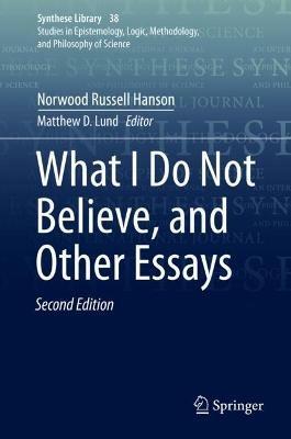 What I Do Not Believe, and Other Essays - Norwood Russell Hanson - cover