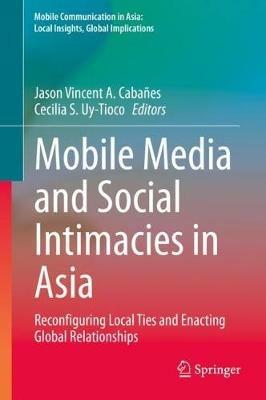 Mobile Media and Social Intimacies in Asia: Reconfiguring Local Ties and Enacting Global Relationships - cover