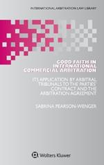Good Faith in International Commercial Arbitration: It's Application by Arbitral Tribunals to the Parties' Contract and the Arbitration Agreement