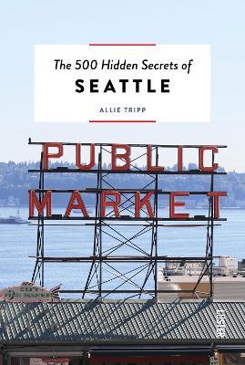 The 500 Hidden Secrets of Seattle - Allie Tripp - cover