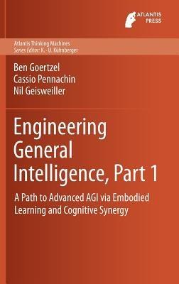 Engineering General Intelligence, Part 1: A Path to Advanced AGI via Embodied Learning and Cognitive Synergy - Ben Goertzel,Cassio Pennachin,Nil Geisweiller - cover