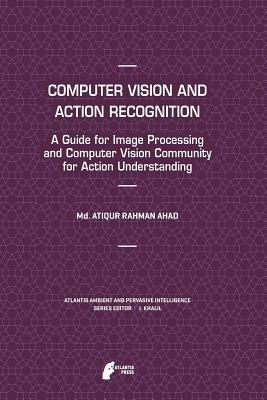 Computer Vision and Action Recognition: A Guide for Image Processing and Computer Vision Community for Action Understanding - Md. Atiqur Rahman Ahad - cover