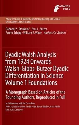 Dyadic Walsh Analysis from 1924 Onwards Walsh-Gibbs-Butzer Dyadic Differentiation in Science Volume 1 Foundations: A Monograph Based on Articles of the Founding Authors, Reproduced in Full - Radomir Stankovic,Paul Leo Butzer,Ferenc Schipp - cover