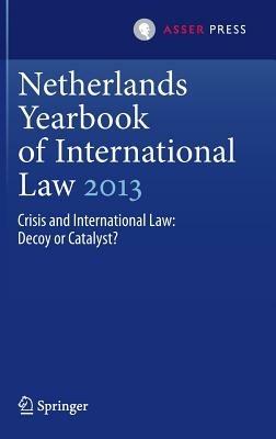 Netherlands Yearbook of International Law 2013: Crisis and International Law: Decoy or Catalyst? - cover