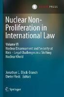 Nuclear Non-Proliferation in International Law - Volume VI: Nuclear Disarmament and Security at Risk – Legal Challenges in a Shifting Nuclear World