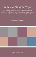 An Opaque Mirror For Trajan: A Literary Analysis and Interpretation of Plutarch's 'Regum et Imperatorum Apophthegmata'