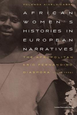 African Women's Histories in European Narratives: The Afropolitan Krio Fernandino Diaspora (1850-1996) - Yolanda Aixelà-Cabré - cover