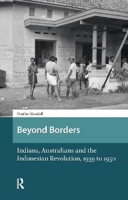 Beyond Borders: Indians, Australians and the Indonesian Revolution, 1939 to 1950 - Heather Goodall - cover