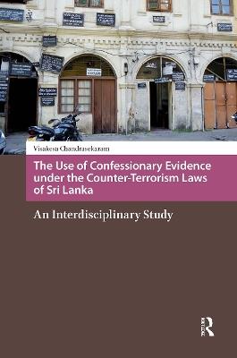 The Use of Confessionary Evidence under the Counter-Terrorism Laws of Sri Lanka: An Interdisciplinary Study - Visakesa Chandrasekaram - cover