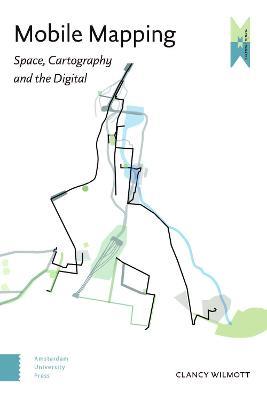 Mobile Mapping: Space, Cartography and the Digital - Clancy Wilmott - cover