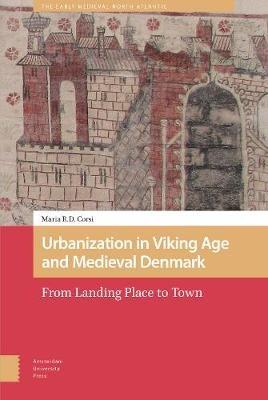Urbanization in Viking Age and Medieval Denmark: From Landing Place to Town - Maria Corsi - cover