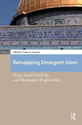 Remapping Emergent Islam: Texts, Social Settings, and Ideological Trajectories - cover