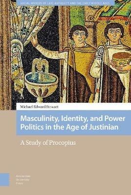 Masculinity, Identity, and Power Politics in the Age of Justinian: A Study of Procopius - Michael Stewart - cover