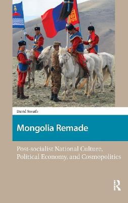 Mongolia Remade: Post-socialist National Culture, Political Economy, and Cosmopolitics - David Sneath - cover