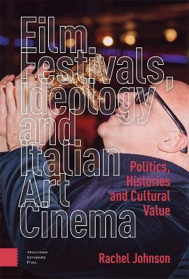 Film Festivals, Ideology and Italian Art Cinema: Politics, Histories and Cultural Value - Rachel Johnson - cover