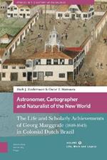 Astronomer, Cartographer and Naturalist of the New World: The Life and Scholarly Achievements of Georg Marggrafe (1610-1643) in Colonial Dutch Brazil. Volume 1: Life, Work and Legacy
