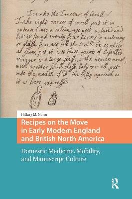 Recipes on the Move in Early Modern England and British North America: Domestic Medicine, Mobility, and Manuscript Culture - Hillary Nunn - cover