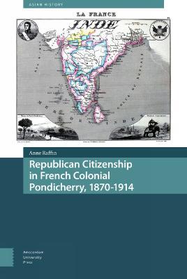 Republican Citizenship in French Colonial Pondicherry, 1870-1914 - Anne Raffin - cover