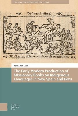 The Early Modern Production of Missionary Books on Indigenous Languages in New Spain and Peru - Zanna Loon - cover