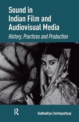 Sound in Indian Film and Audiovisual Media: History, Practices and Production - Budhaditya Chattopadhyay - cover