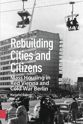 Rebuilding Cities and Citizens: Mass Housing in Red Vienna and Cold War Berlin - Margaret Haderer - cover