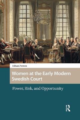 Women at the Early Modern Swedish Court: Power, Risk, and Opportunity - Fabian Persson - cover