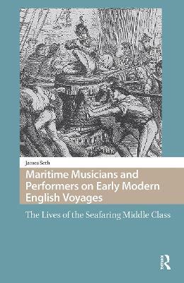 Maritime Musicians and Performers on Early Modern English Voyages: The Lives of the Seafaring Middle Class - James Seth - cover