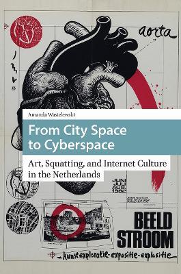 From City Space to Cyberspace: Art, Squatting, and Internet Culture in the Netherlands - Amanda Wasielewski - cover